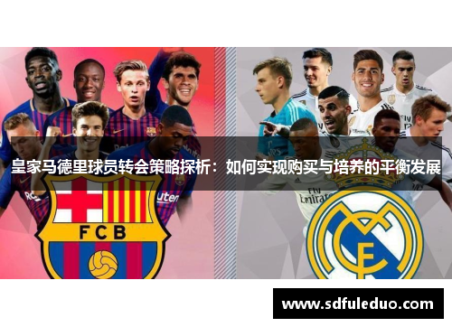 皇家马德里球员转会策略探析：如何实现购买与培养的平衡发展