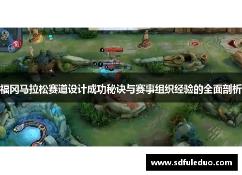 福冈马拉松赛道设计成功秘诀与赛事组织经验的全面剖析