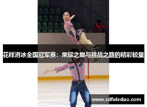 花样滑冰全国冠军赛:荣耀之巅与挑战之路的精彩较量 花样滑冰全国冠军赛:荣耀之巅与挑战之路的精彩较量