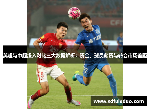 英超与中超投入对比三大数据解析:资金、球员薪资与转会市场差距 英超与中超投入对比三大数据解析:资金、球员薪资与转会市场差距
